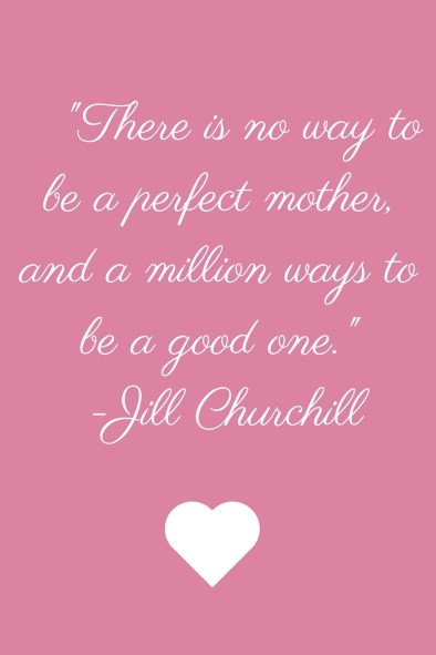 There are no ways to be a perfect mother, and a million ways to be a good one.